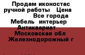 Продам иконостас ручной работы › Цена ­ 300 000 - Все города Мебель, интерьер » Антиквариат   . Московская обл.,Железнодорожный г.